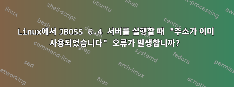 Linux에서 JBOSS 6.4 서버를 실행할 때 "주소가 이미 사용되었습니다" 오류가 발생합니까?