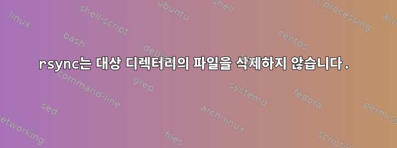 rsync는 대상 디렉터리의 파일을 삭제하지 않습니다.