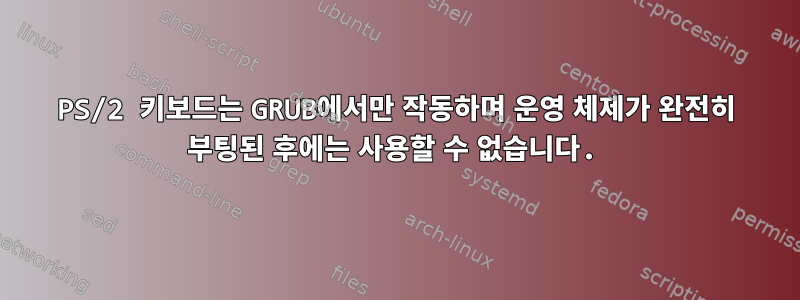 PS/2 키보드는 GRUB에서만 작동하며 운영 체제가 완전히 부팅된 후에는 사용할 수 없습니다.