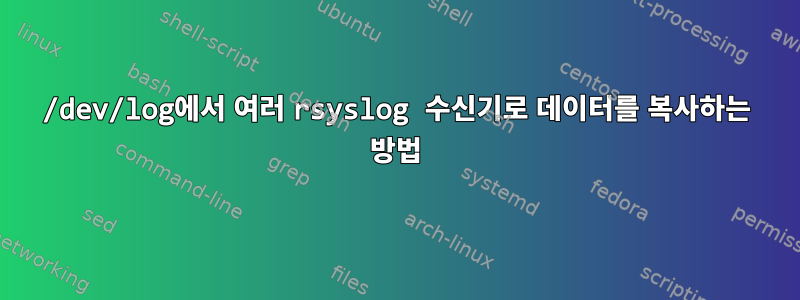 /dev/log에서 여러 rsyslog 수신기로 데이터를 복사하는 방법