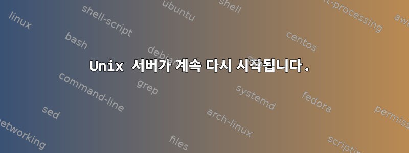 Unix 서버가 계속 다시 시작됩니다.