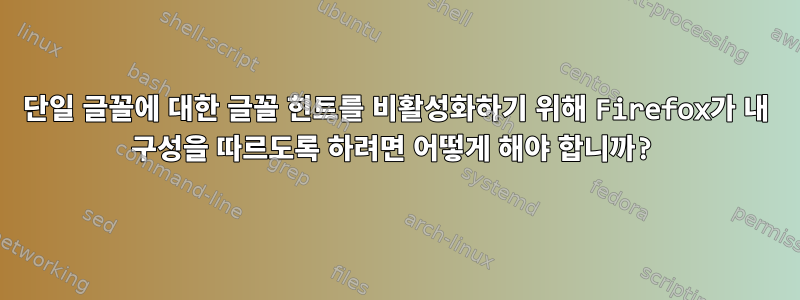 단일 글꼴에 대한 글꼴 힌트를 비활성화하기 위해 Firefox가 내 구성을 따르도록 하려면 어떻게 해야 합니까?