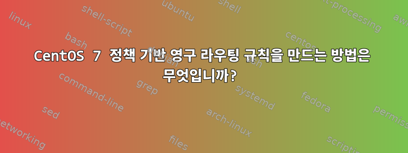 CentOS 7 정책 기반 영구 라우팅 규칙을 만드는 방법은 무엇입니까?