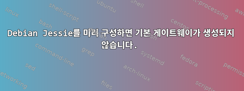 Debian Jessie를 미리 구성하면 기본 게이트웨이가 생성되지 않습니다.