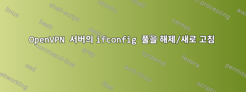 OpenVPN 서버의 ifconfig 풀을 해제/새로 고침