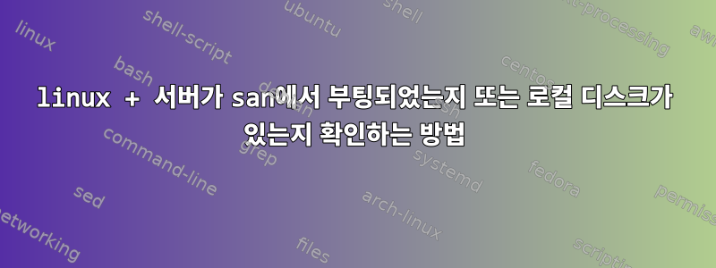 linux + 서버가 san에서 부팅되었는지 또는 로컬 디스크가 있는지 확인하는 방법