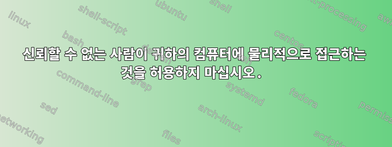 신뢰할 수 없는 사람이 귀하의 컴퓨터에 물리적으로 접근하는 것을 허용하지 마십시오.