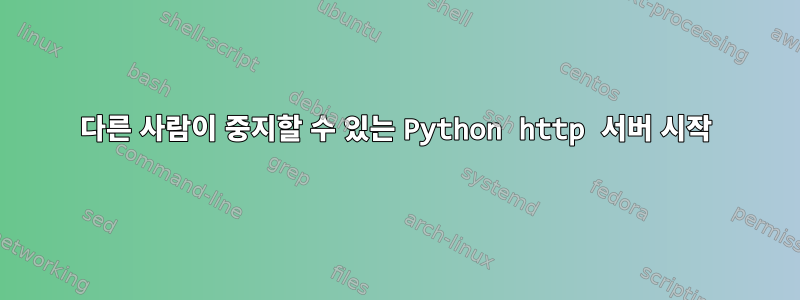 다른 사람이 중지할 수 있는 Python http 서버 시작