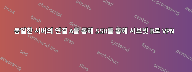 동일한 서버의 연결 A를 통해 SSH를 통해 서브넷 B로 VPN