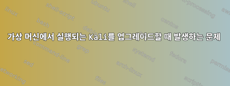 가상 머신에서 실행되는 Kali를 업그레이드할 때 발생하는 문제