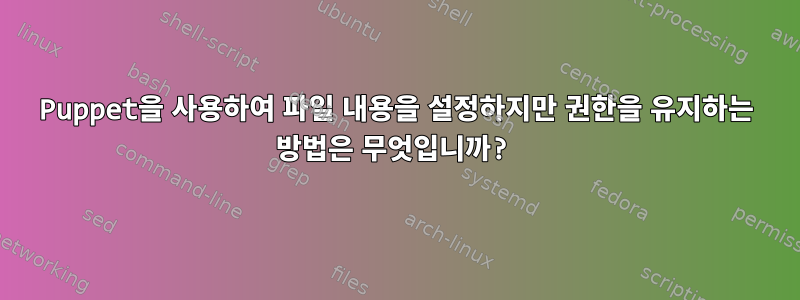 Puppet을 사용하여 파일 내용을 설정하지만 권한을 유지하는 방법은 무엇입니까?