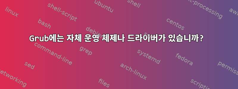 Grub에는 자체 운영 체제나 드라이버가 있습니까?