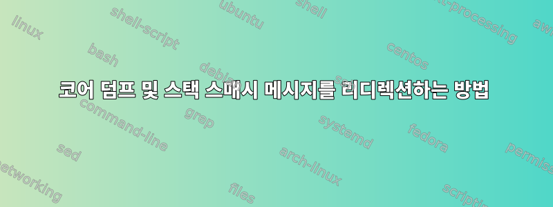 코어 덤프 및 스택 스매시 메시지를 리디렉션하는 방법