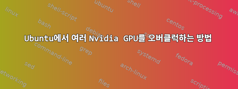 Ubuntu에서 여러 Nvidia GPU를 오버클럭하는 방법