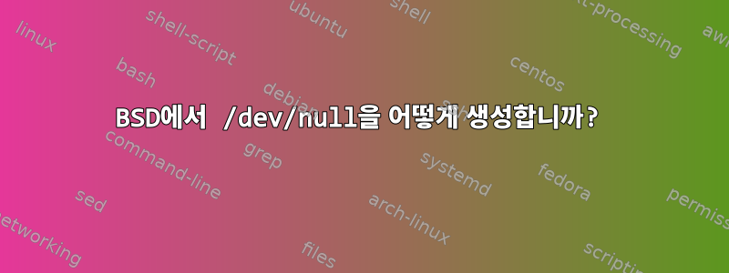 BSD에서 /dev/null을 어떻게 생성합니까?