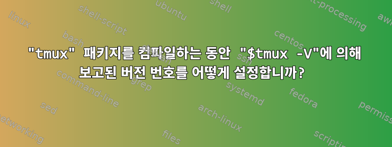 "tmux" 패키지를 컴파일하는 동안 "$tmux -V"에 의해 보고된 버전 번호를 어떻게 설정합니까?