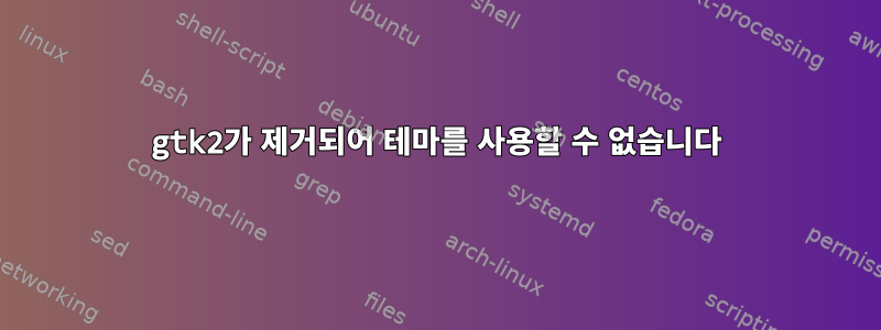 gtk2가 제거되어 테마를 사용할 수 없습니다