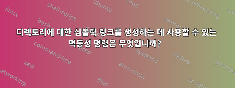 디렉토리에 대한 심볼릭 링크를 생성하는 데 사용할 수 있는 멱등성 명령은 무엇입니까?