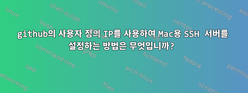 github의 사용자 정의 IP를 사용하여 Mac용 SSH 서버를 설정하는 방법은 무엇입니까?