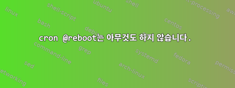 cron @reboot는 아무것도 하지 않습니다.