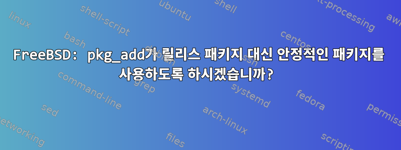 FreeBSD: pkg_add가 릴리스 패키지 대신 안정적인 패키지를 사용하도록 하시겠습니까?