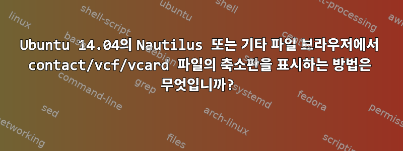 Ubuntu 14.04의 Nautilus 또는 기타 파일 브라우저에서 contact/vcf/vcard 파일의 축소판을 표시하는 방법은 무엇입니까?