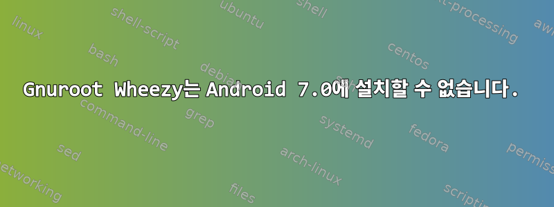 Gnuroot Wheezy는 Android 7.0에 설치할 수 없습니다.