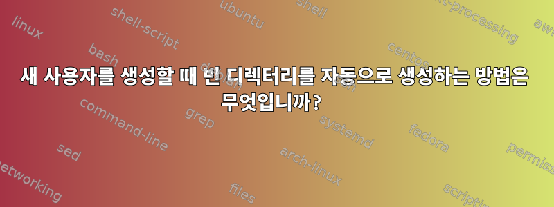 새 사용자를 생성할 때 빈 디렉터리를 자동으로 생성하는 방법은 무엇입니까?