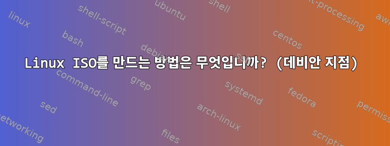 Linux ISO를 만드는 방법은 무엇입니까? (데비안 지점)