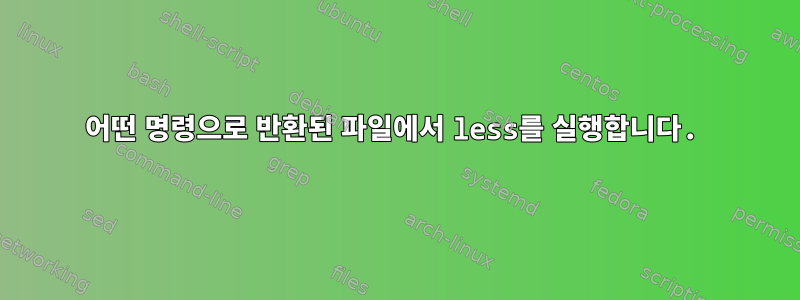 어떤 명령으로 반환된 파일에서 less를 실행합니다.