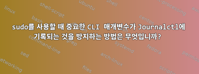 sudo를 사용할 때 중요한 CLI 매개변수가 Journalctl에 기록되는 것을 방지하는 방법은 무엇입니까?