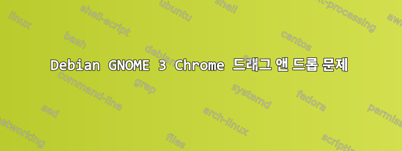 Debian GNOME 3 Chrome 드래그 앤 드롭 문제