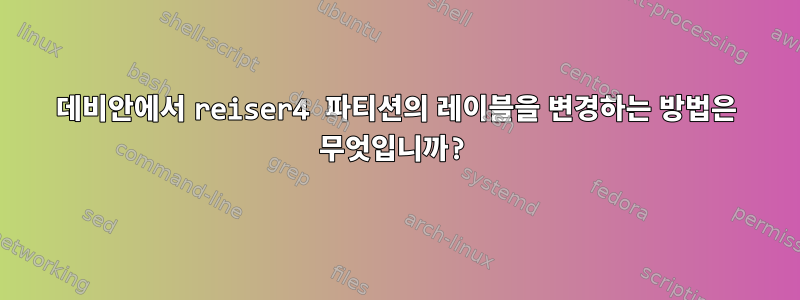 데비안에서 reiser4 파티션의 레이블을 변경하는 방법은 무엇입니까?