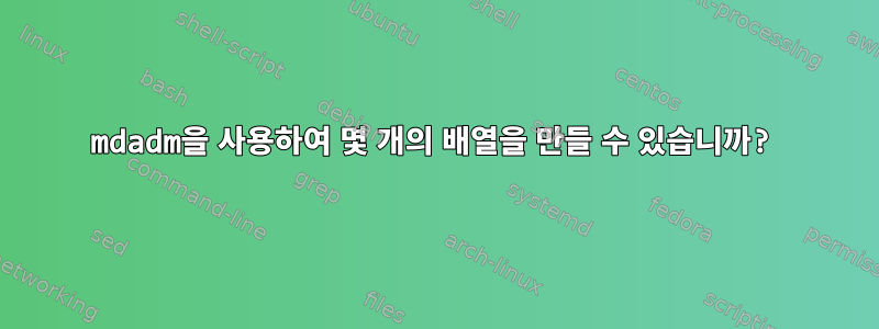 mdadm을 사용하여 몇 개의 배열을 만들 수 있습니까?