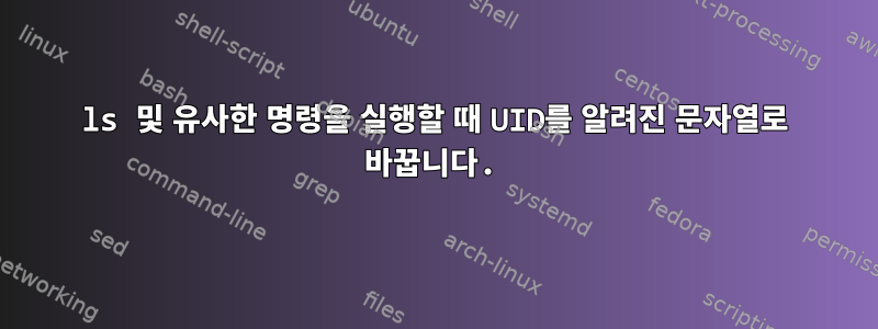 ls 및 유사한 명령을 실행할 때 UID를 알려진 문자열로 바꿉니다.