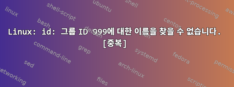 Linux: id: 그룹 ID 999에 대한 이름을 찾을 수 없습니다. [중복]