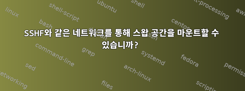 SSHF와 같은 네트워크를 통해 스왑 공간을 마운트할 수 있습니까?