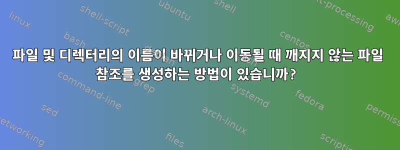 파일 및 디렉터리의 이름이 바뀌거나 이동될 때 깨지지 않는 파일 참조를 생성하는 방법이 있습니까?