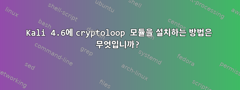 Kali 4.6에 cryptoloop 모듈을 설치하는 방법은 무엇입니까?