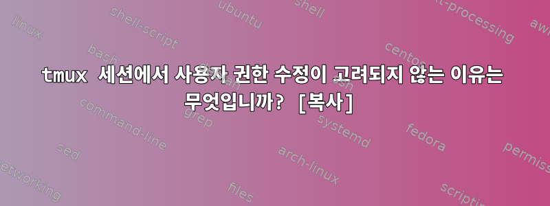 tmux 세션에서 사용자 권한 수정이 고려되지 않는 이유는 무엇입니까? [복사]