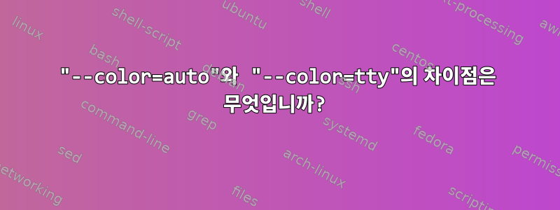 "--color=auto"와 "--color=tty"의 차이점은 무엇입니까?