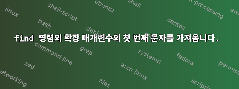 find 명령의 확장 매개변수의 첫 번째 문자를 가져옵니다.