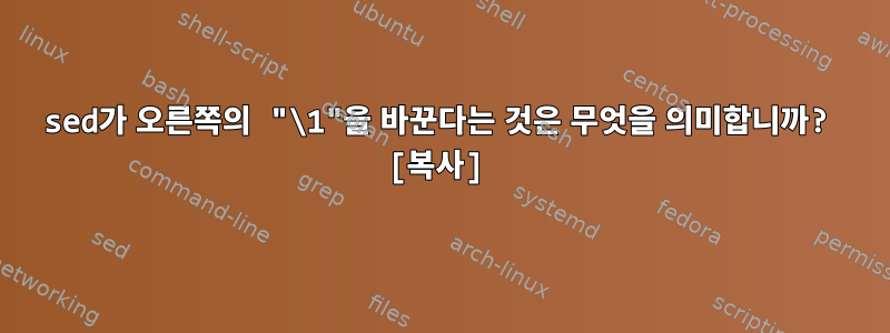 sed가 오른쪽의 "\1"을 바꾼다는 것은 무엇을 의미합니까? [복사]