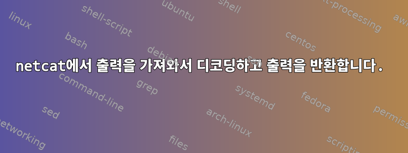 netcat에서 출력을 가져와서 디코딩하고 출력을 반환합니다.