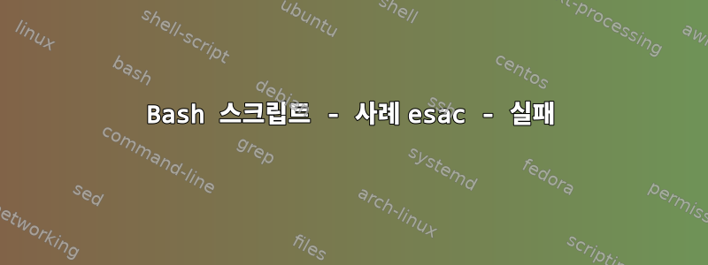 Bash 스크립트 - 사례 esac - 실패