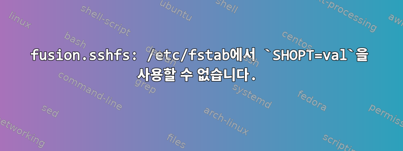 fusion.sshfs: /etc/fstab에서 `SHOPT=val`을 사용할 수 없습니다.