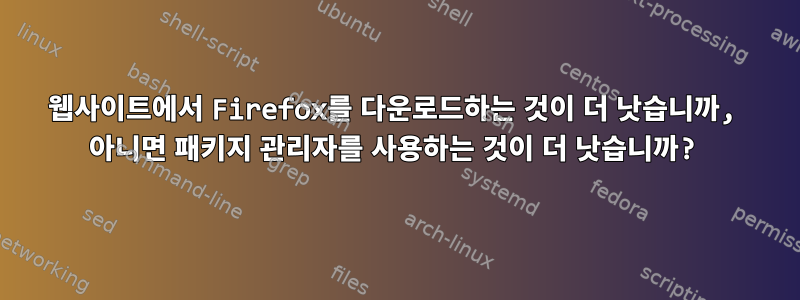 웹사이트에서 Firefox를 다운로드하는 것이 더 낫습니까, 아니면 패키지 관리자를 사용하는 것이 더 낫습니까?