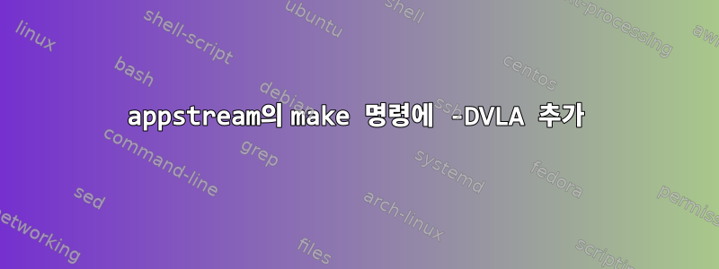 appstream의 make 명령에 -DVLA 추가