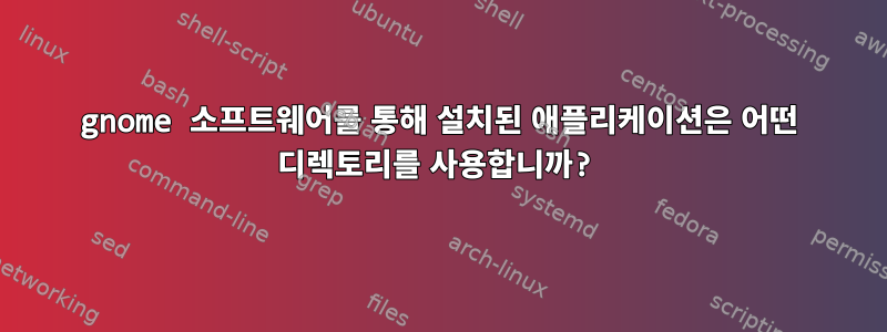 gnome 소프트웨어를 통해 설치된 애플리케이션은 어떤 디렉토리를 사용합니까?