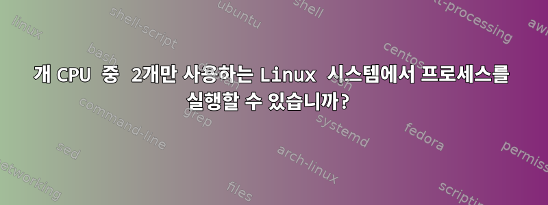 16개 CPU 중 2개만 사용하는 Linux 시스템에서 프로세스를 실행할 수 있습니까?